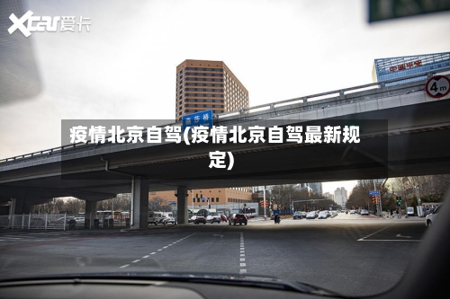 疫情北京自驾(疫情北京自驾最新规定)-第1张图片