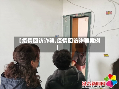 【疫情回访诈骗,疫情回访诈骗案例】-第2张图片