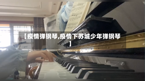 【疫情弹钢琴,疫情下苏城少年弹钢琴】-第3张图片