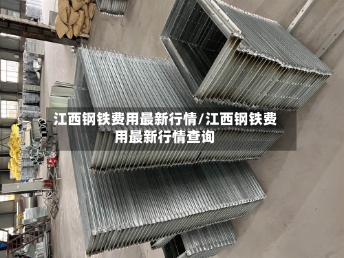 江西钢铁费用最新行情/江西钢铁费用最新行情查询-第2张图片