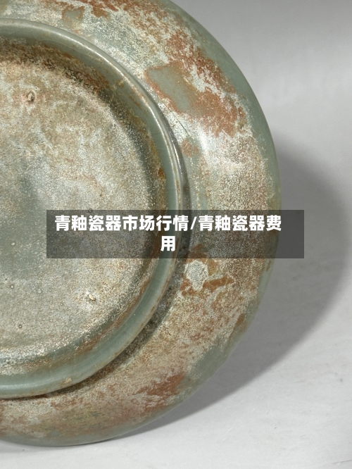 青釉瓷器市场行情/青釉瓷器费用-第2张图片