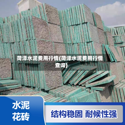 菏泽水泥费用行情(菏泽水泥费用行情查询)-第2张图片