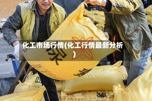 化工市场行情(化工行情最新分析)-第2张图片