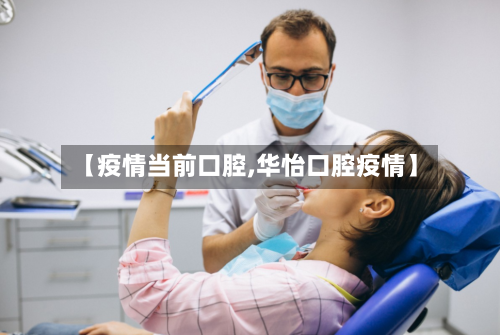 【疫情当前口腔,华怡口腔疫情】-第2张图片