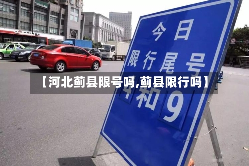 【河北蓟县限号吗,蓟县限行吗】-第3张图片