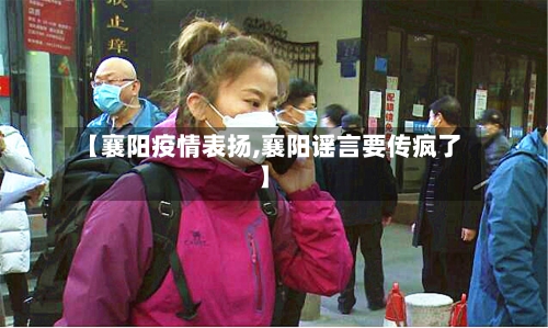 【襄阳疫情表扬,襄阳谣言要传疯了】-第1张图片