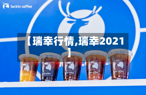 【瑞幸行情,瑞幸2021】-第1张图片