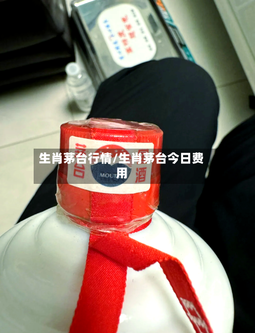 生肖茅台行情/生肖茅台今日费用-第3张图片