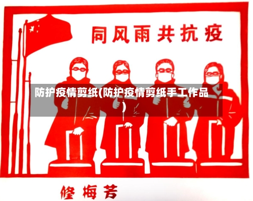 防护疫情剪纸(防护疫情剪纸手工作品)-第2张图片