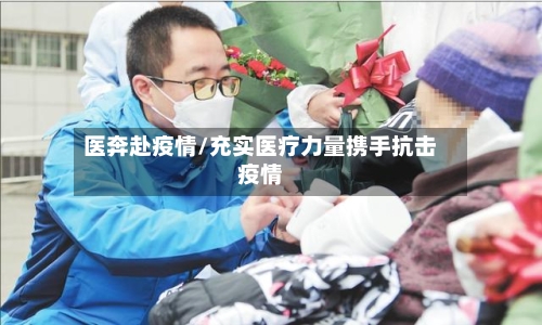 医奔赴疫情/充实医疗力量携手抗击疫情-第2张图片