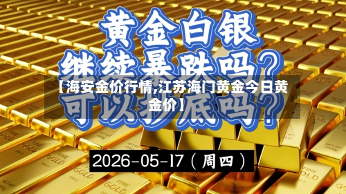 【海安金价行情,江苏海门黄金今日黄金价】-第2张图片