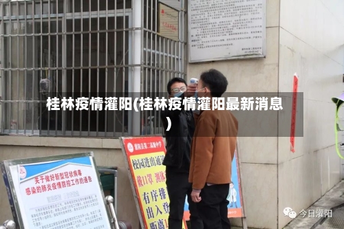 桂林疫情灌阳(桂林疫情灌阳最新消息)-第1张图片