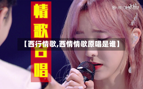 【西行情歌,西情情歌原唱是谁】-第3张图片