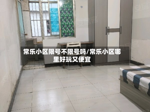 常乐小区限号不限号吗/常乐小区哪里好玩又便宜-第1张图片