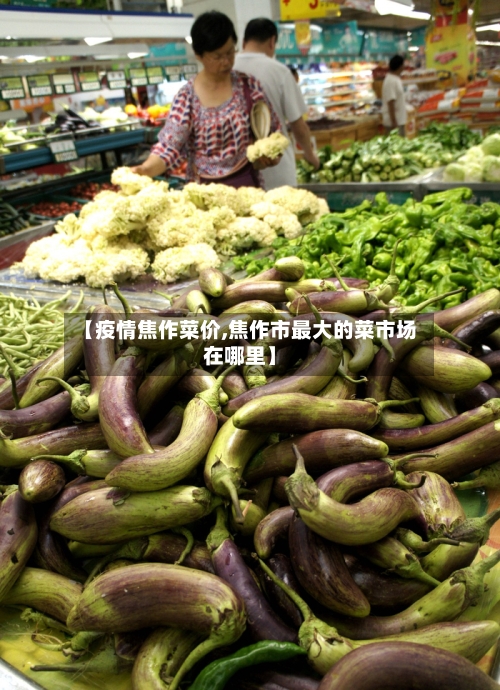 【疫情焦作菜价,焦作市最大的菜市场在哪里】-第2张图片