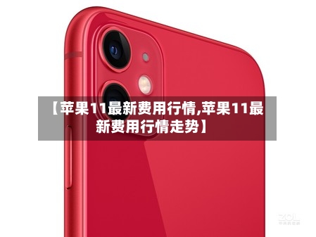 【苹果11最新费用行情,苹果11最新费用行情走势】-第2张图片