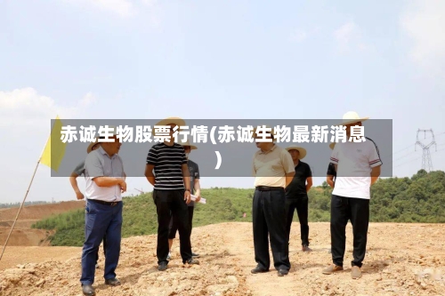赤诚生物股票行情(赤诚生物最新消息)-第1张图片