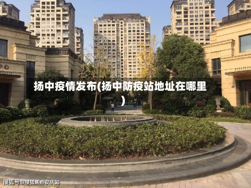扬中疫情发布(扬中防疫站地址在哪里)-第2张图片
