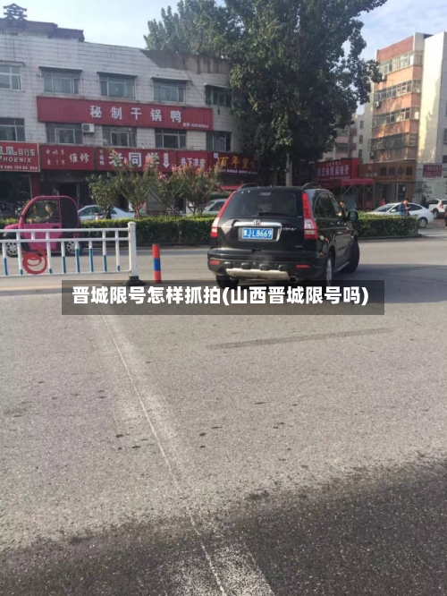 晋城限号怎样抓拍(山西晋城限号吗)-第2张图片